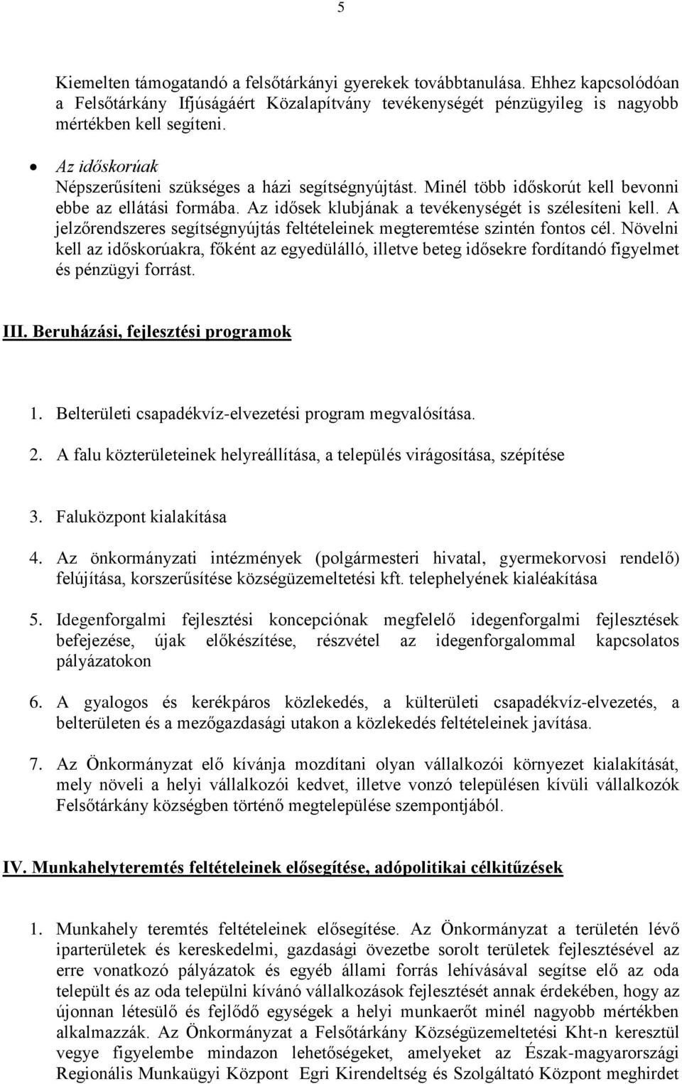 A jelzőrendszeres segítségnyújtás feltételeinek megteremtése szintén fontos cél. Növelni kell az időskorúakra, főként az egyedülálló, illetve beteg idősekre fordítandó figyelmet és pénzügyi forrást.