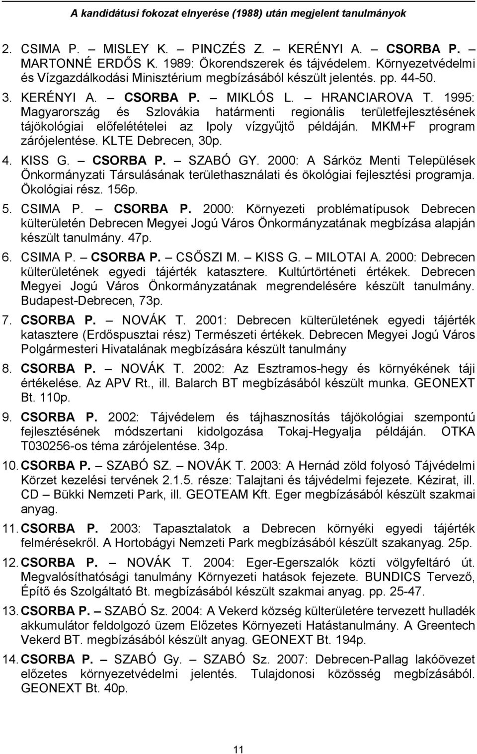 1995: Magyarország és Szlovákia határmenti regionális területfejlesztésének tájökológiai előfelétételei az Ipoly vízgyűjtő példáján. MKM+F program zárójelentése. KLTE Debrecen, 30p. 4. KISS G.