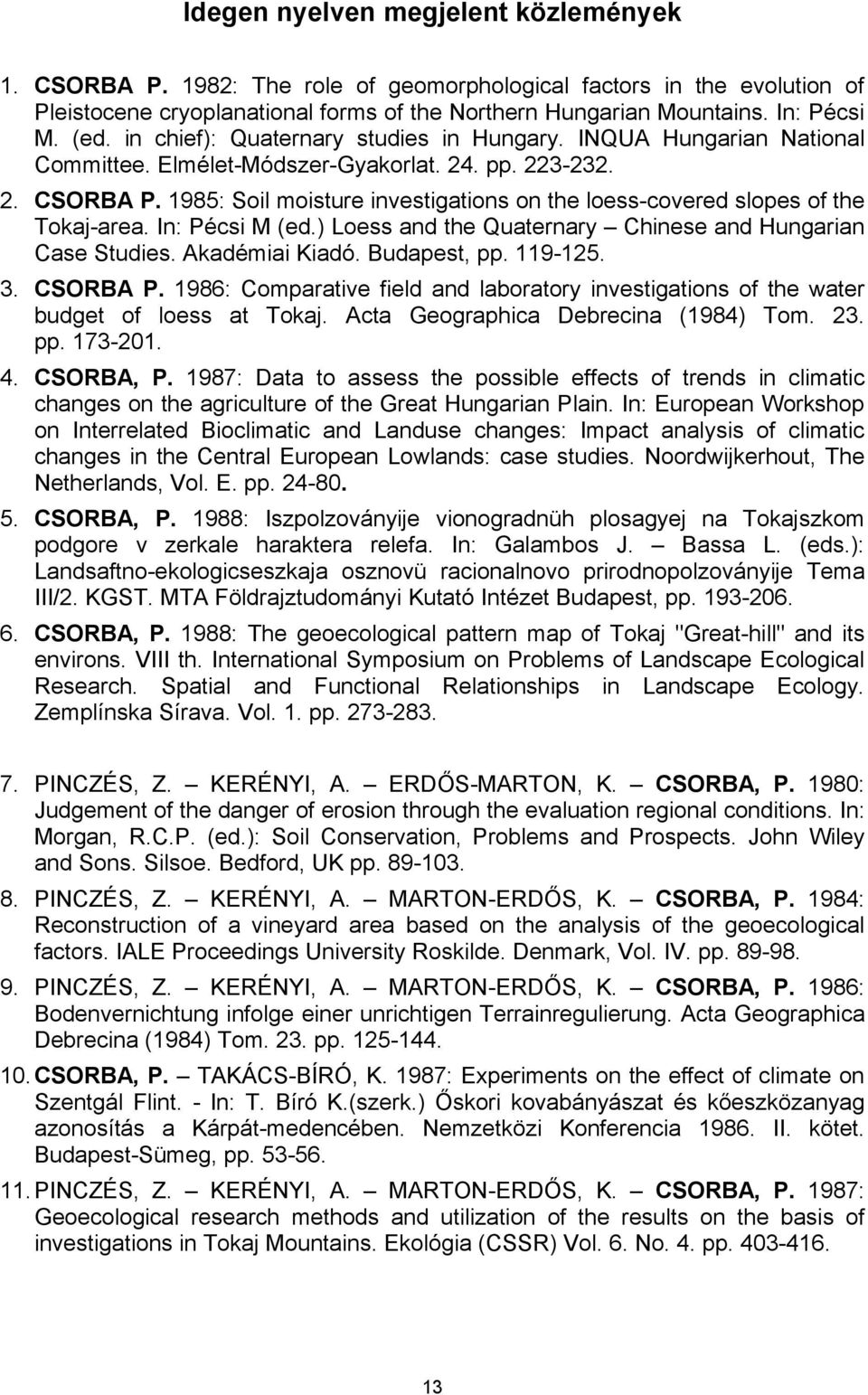 1985: Soil moisture investigations on the loess-covered slopes of the Tokaj-area. In: Pécsi M (ed.) Loess and the Quaternary Chinese and Hungarian Case Studies. Akadémiai Kiadó. Budapest, pp. 119-125.