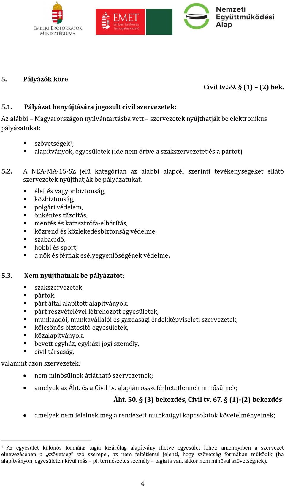 Pályázat benyújtására jogosult civil szervezetek: Az alábbi Magyarországon nyilvántartásba vett szervezetek nyújthatják be elektronikus pályázatukat: szövetségek 1, alapítványok, egyesületek (ide nem