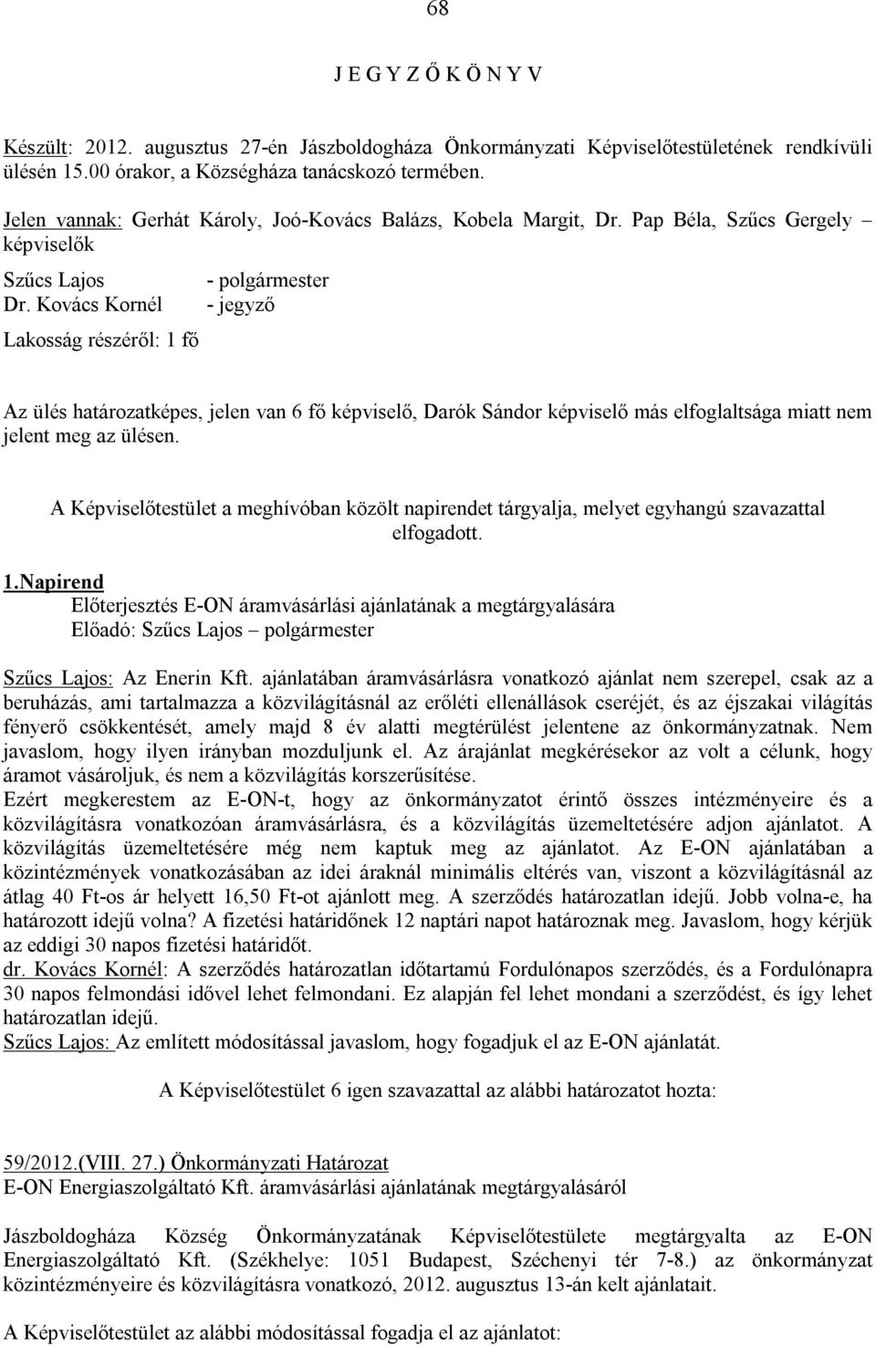 Kovács Kornél Lakosság részéről: 1 fő - polgármester - jegyző Az ülés határozatképes, jelen van 6 fő képviselő, Darók Sándor képviselő más elfoglaltsága miatt nem jelent meg az ülésen.