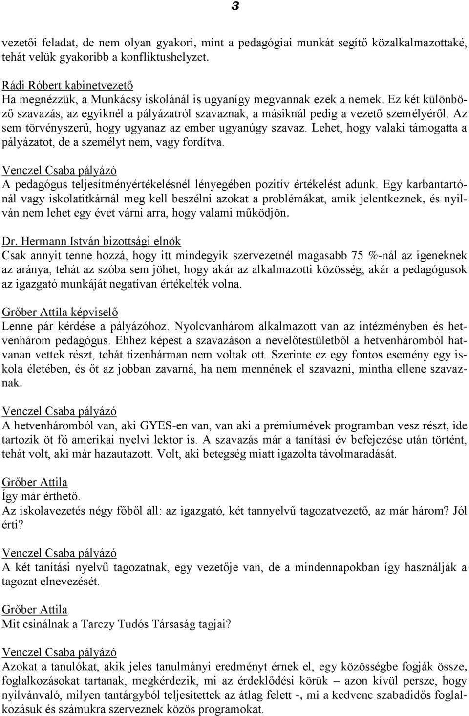 Az sem törvényszerű, hogy ugyanaz az ember ugyanúgy szavaz. Lehet, hogy valaki támogatta a pályázatot, de a személyt nem, vagy fordítva.