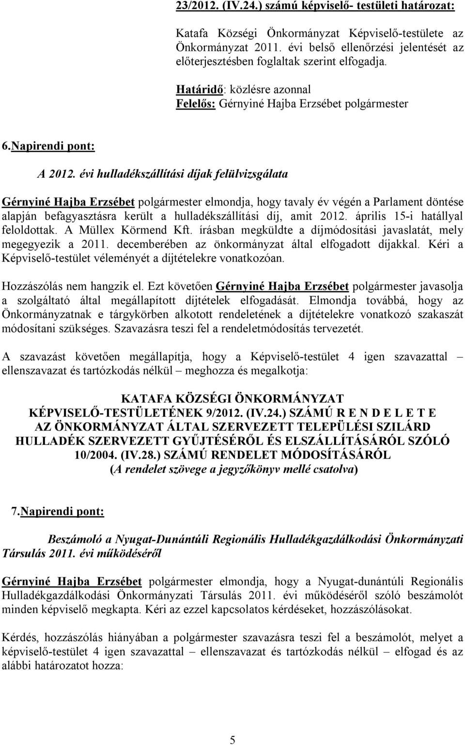 évi hulladékszállítási díjak felülvizsgálata Gérnyiné Hajba Erzsébet polgármester elmondja, hogy tavaly év végén a Parlament döntése alapján befagyasztásra került a hulladékszállítási díj, amit 2012.