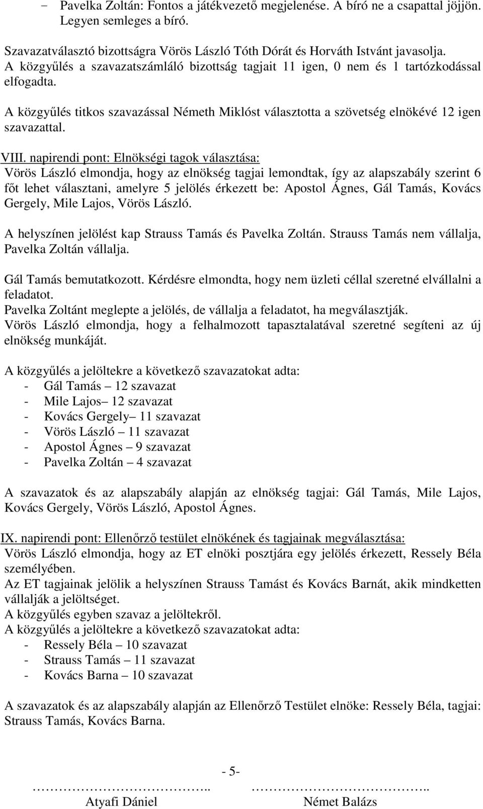 napirendi pont: Elnökségi tagok választása: Vörös László elmondja, hogy az elnökség tagjai lemondtak, így az alapszabály szerint 6 főt lehet választani, amelyre 5 jelölés érkezett be: Apostol Ágnes,