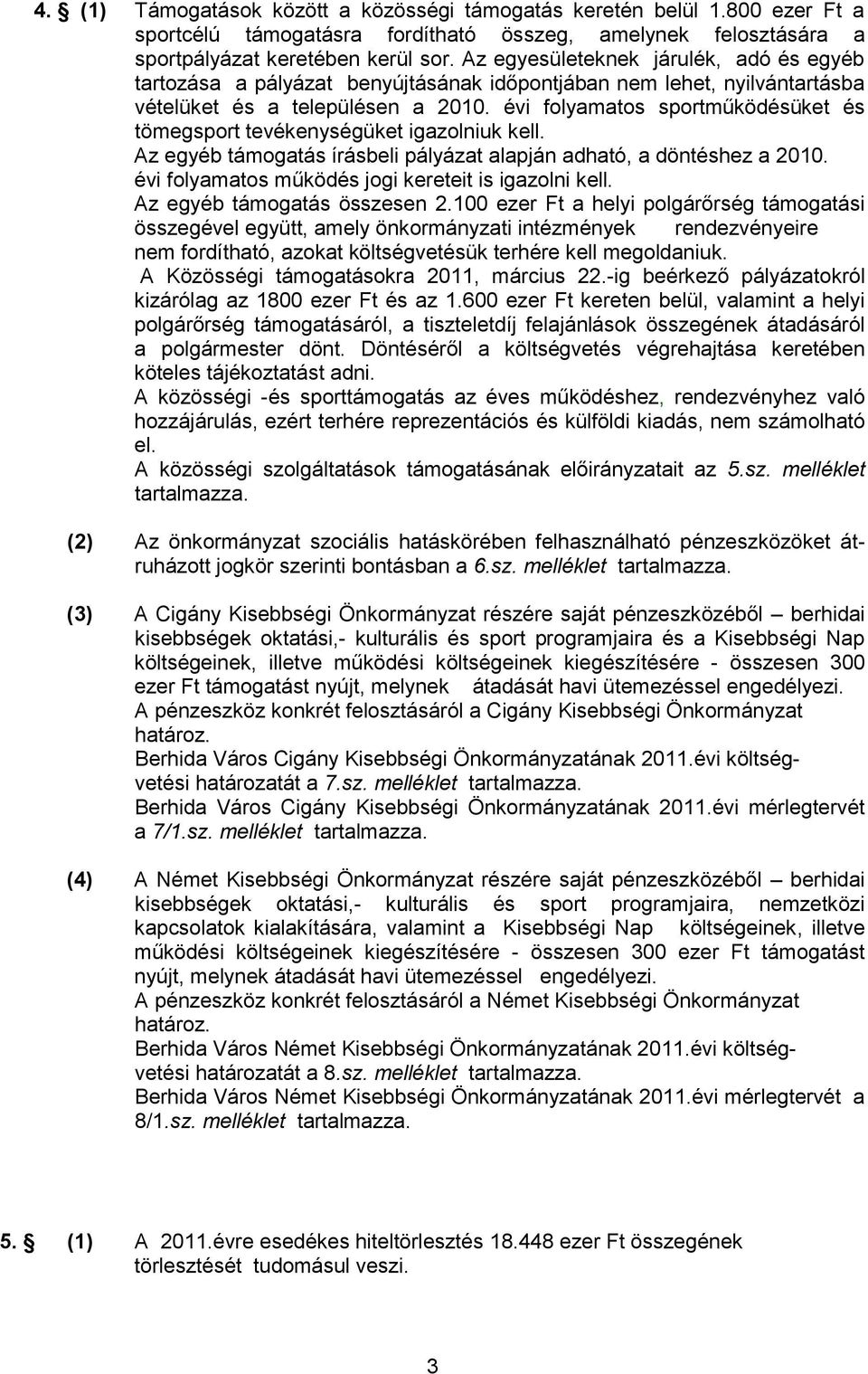 évi folyamatos sportműködésüket és tömegsport tevékenységüket igazolniuk kell. Az egyéb támogatás írásbeli pályázat alapján adható, a döntéshez a 2010.