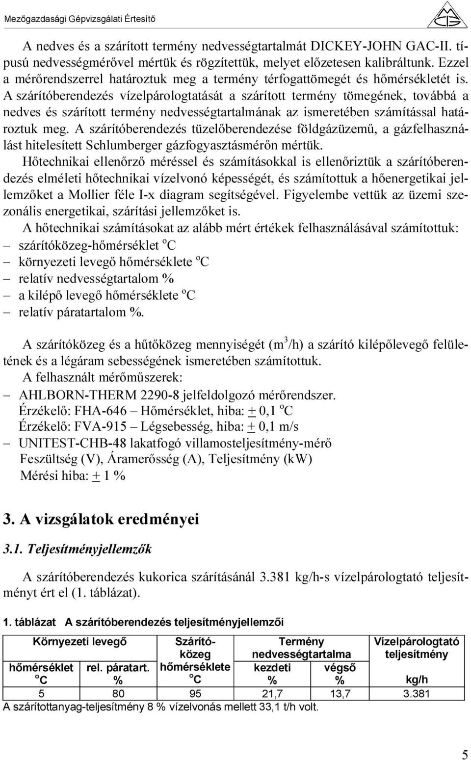 A szárítóberendezés vízelpárologtatását a szárított termény tömegének, továbbá a nedves és szárított termény nedvességtartalmának az ismeretében számítással határoztuk meg.