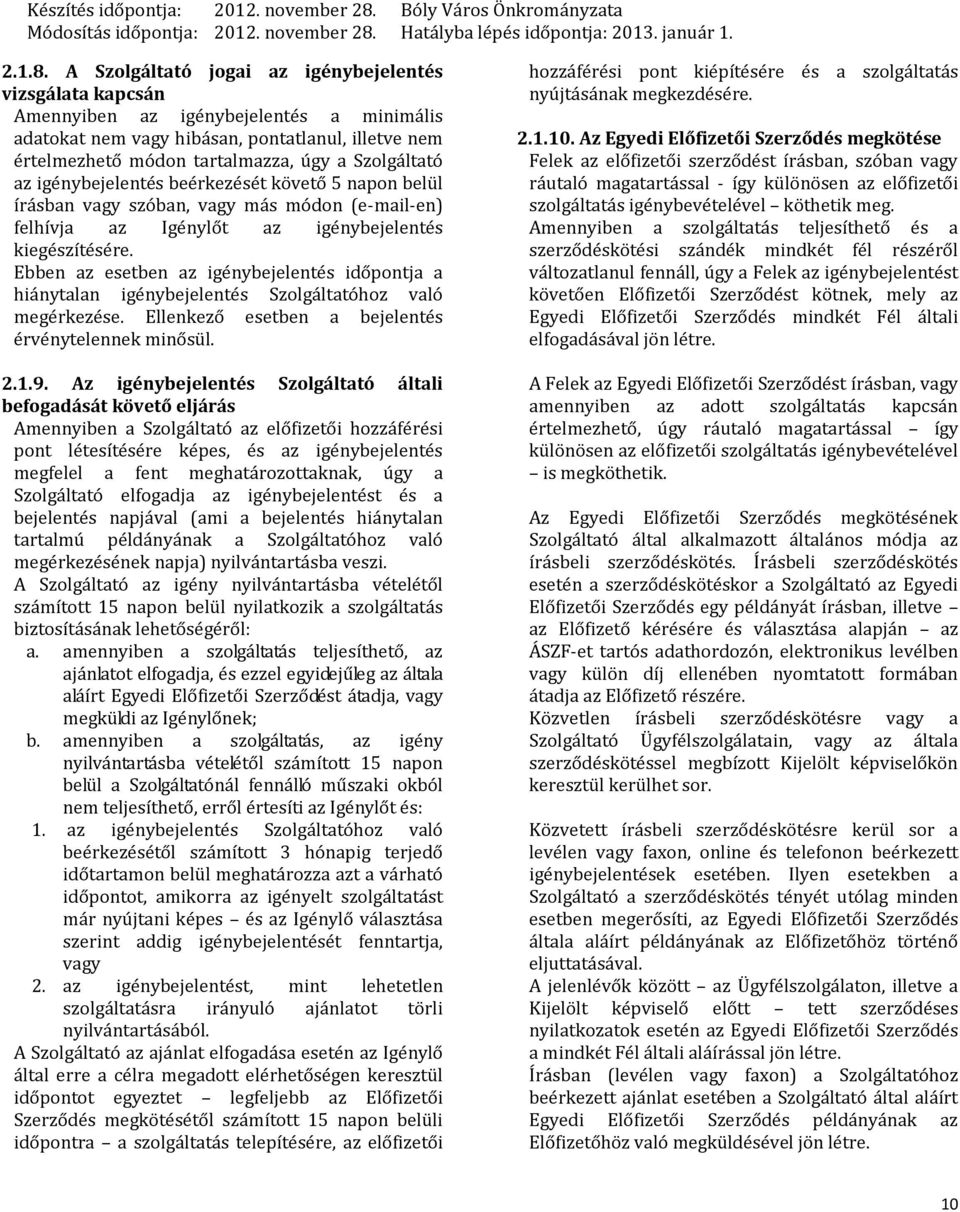 Szolgáltató az igénybejelentés beérkezését követő 5 napon belül írásban vagy szóban, vagy más módon (e-mail-en) felhívja az Igénylőt az igénybejelentés kiegészítésére.