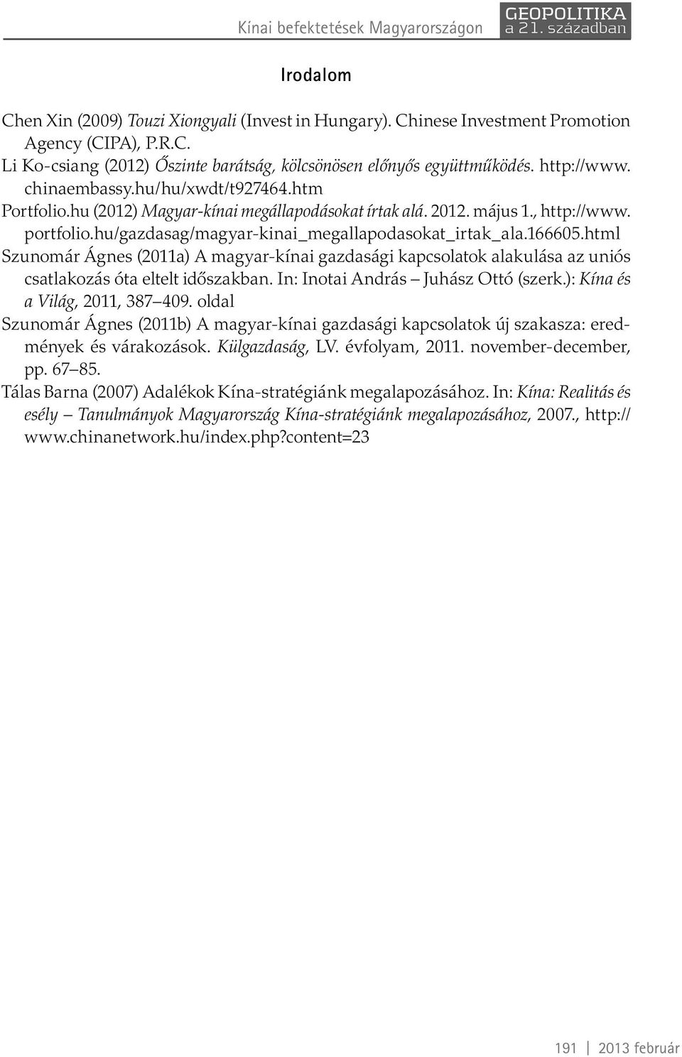 166605.html Szunomár Ágnes (2011a) A magyar-kínai gazdasági kapcsolatok alakulása az uniós csatlakozás óta eltelt időszakban. In: Inotai András Juhász Ottó (szerk.): Kína és a Világ, 2011, 387 409.