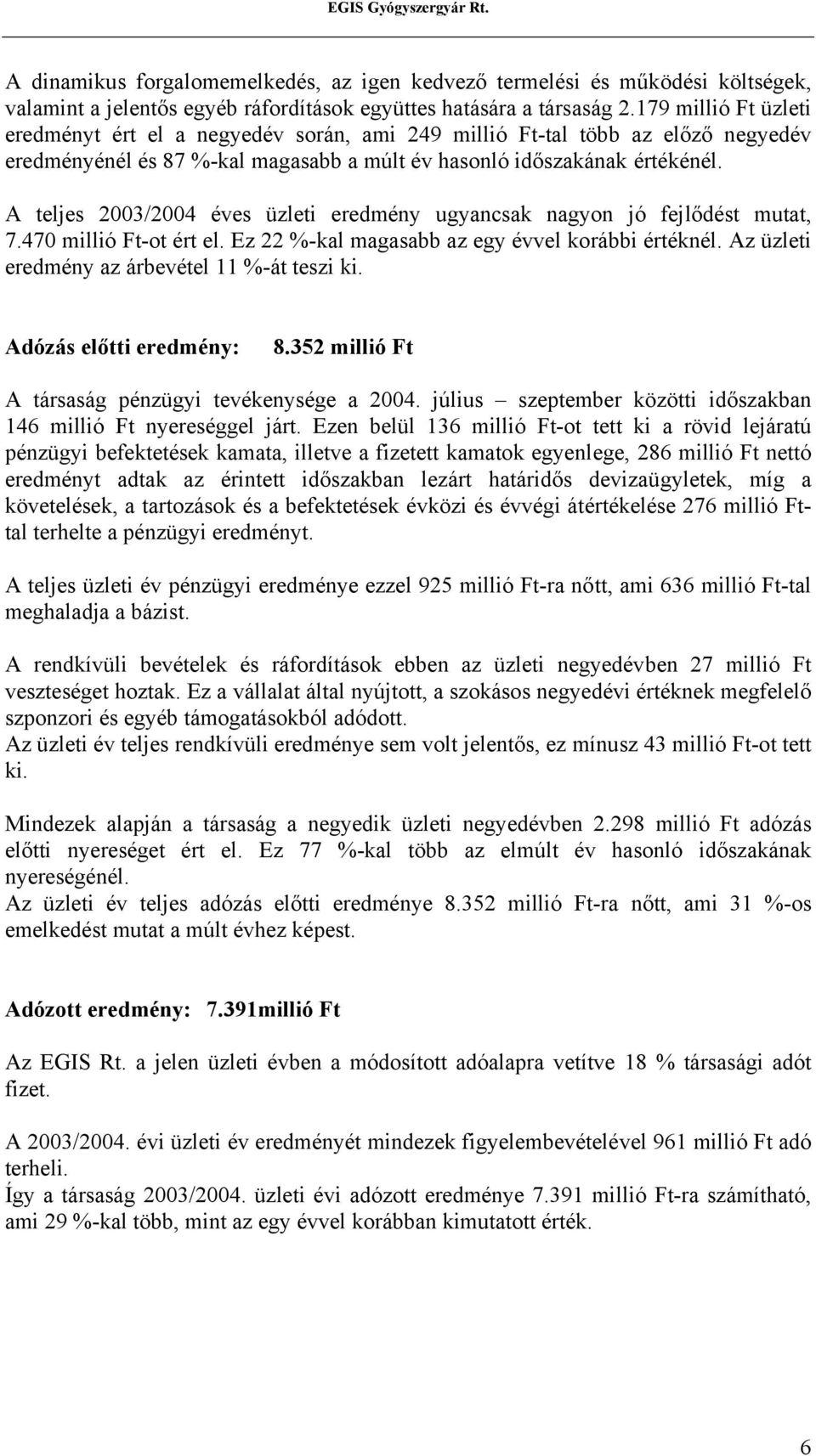 A teljes 2003/2004 éves üzleti eredmény ugyancsak nagyon jó fejlődést mutat, 7.470 millió Ft-ot ért el. Ez 22 %-kal magasabb az egy évvel korábbi értéknél.