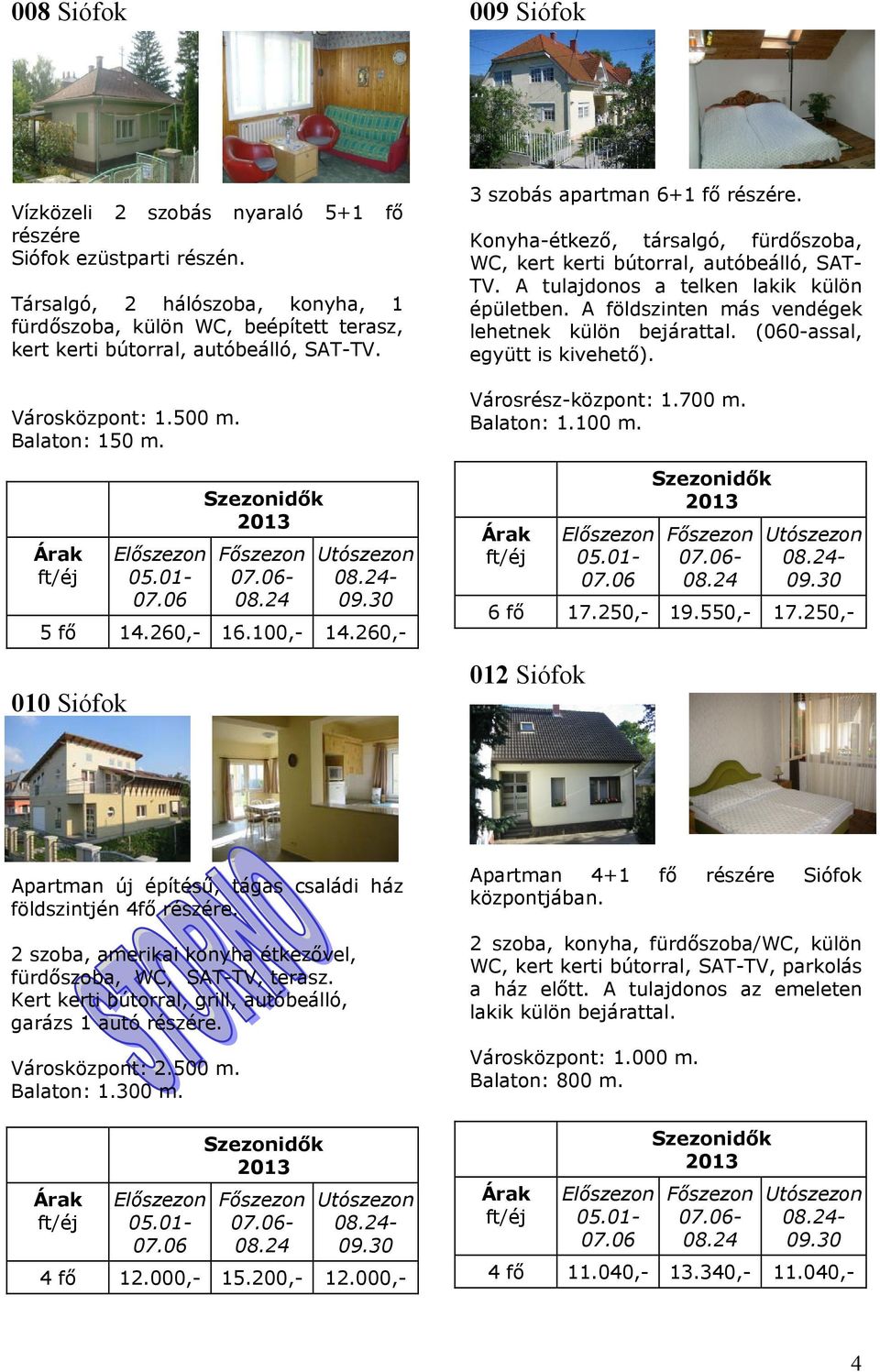 260,- 3 szobás apartman 6+1 fő részére. Konyha-étkező, társalgó, fürdőszoba, WC, kert kerti bútorral, autóbeálló, SAT- TV. A tulajdonos a telken lakik külön épületben.