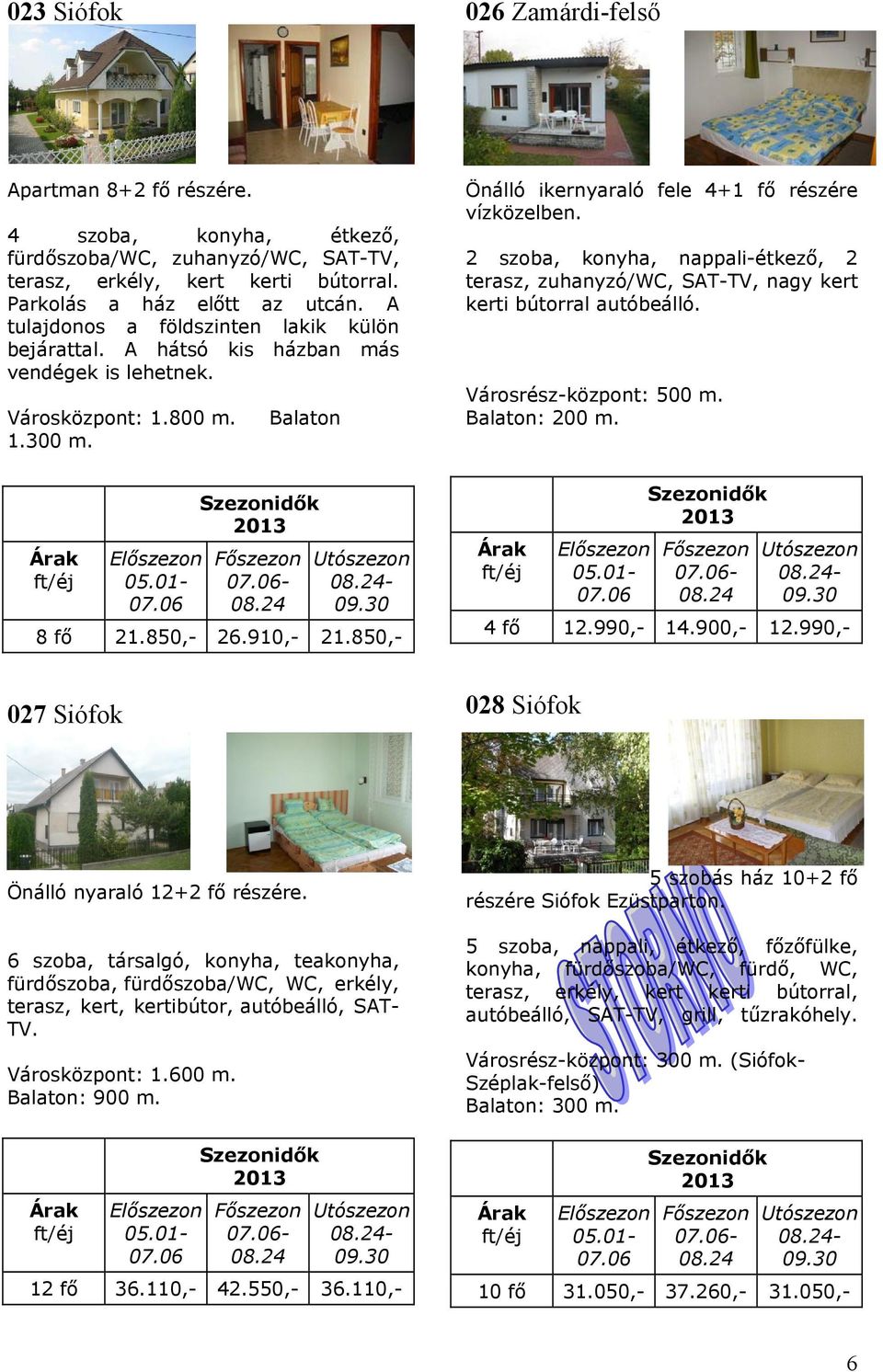 850,- Önálló ikernyaraló fele 4+1 fő részére vízközelben. 2 szoba, konyha, nappali-étkező, 2 terasz, zuhanyzó/wc, SAT-TV, nagy kert kerti bútorral autóbeálló. Városrész-központ: 500 m. Balaton: 200 m.