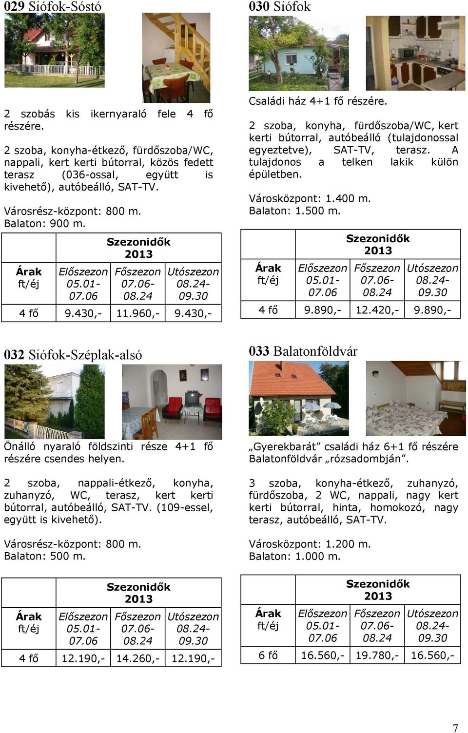 430,- 11.960,- 9.430,- Családi ház 4+1 fő részére. 2 szoba, konyha, fürdőszoba/wc, kert kerti bútorral, autóbeálló (tulajdonossal egyeztetve), SAT-TV, terasz.