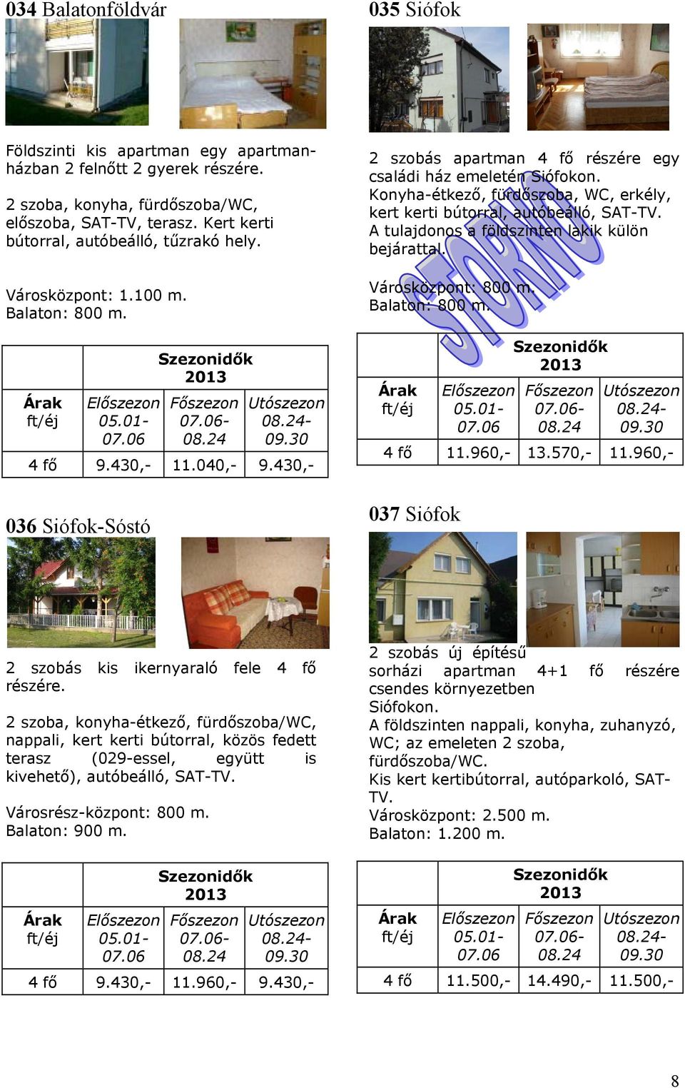 430,- 2 szobás apartman 4 fő részére egy családi ház emeletén Siófokon. Konyha-étkező, fürdőszoba, WC, erkély, kert kerti bútorral, autóbeálló, SAT-TV.