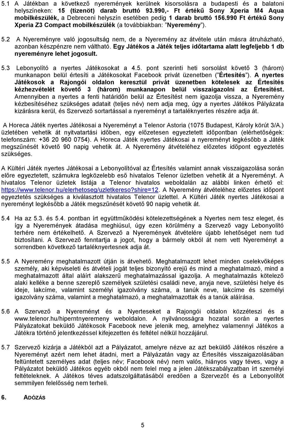 2 A Nyereményre való jogosultság nem, de a Nyeremény az átvétele után másra átruházható, azonban készpénzre nem váltható.