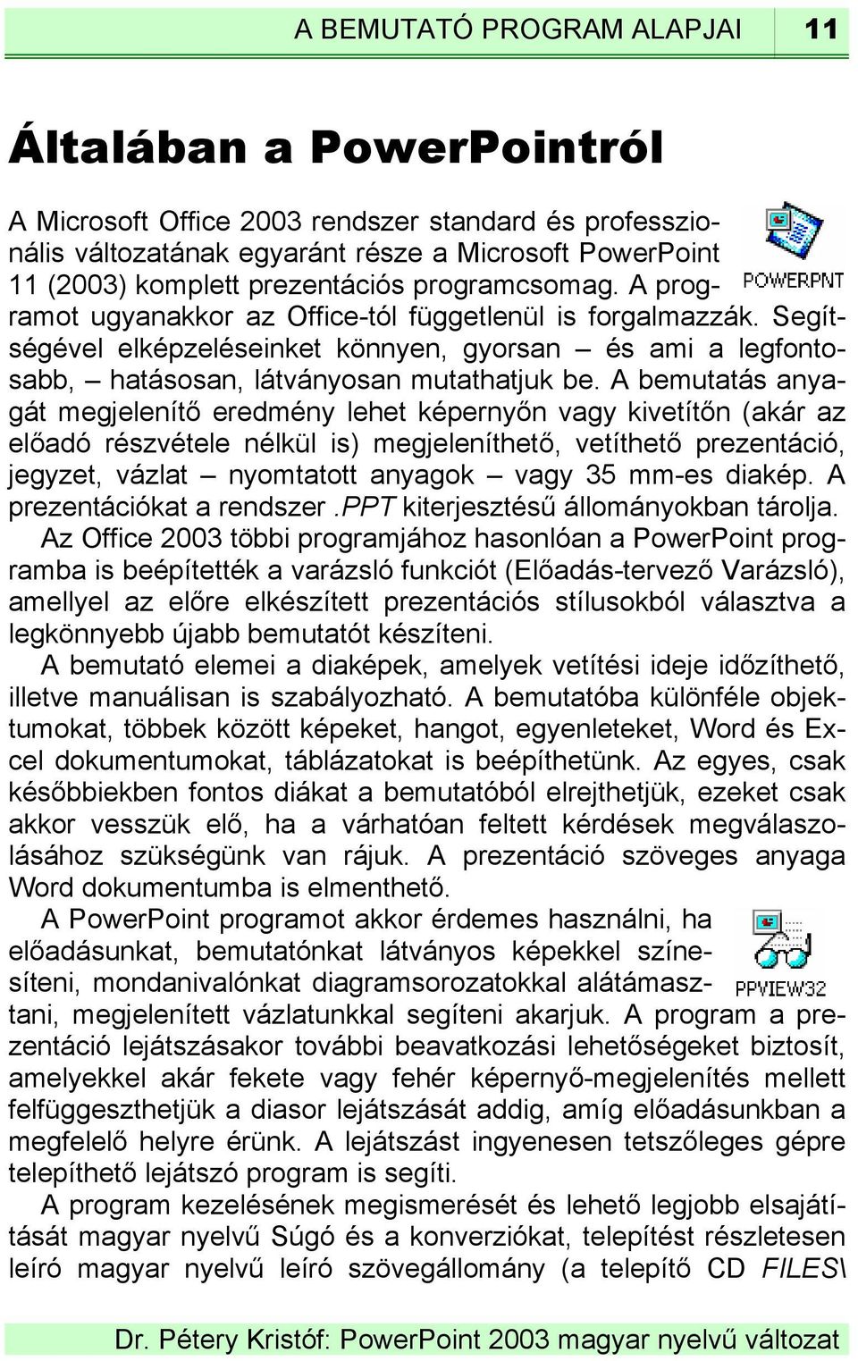 A bemutatás anyagát megjelenítő eredmény lehet képernyőn vagy kivetítőn (akár az előadó részvétele nélkül is) megjeleníthető, vetíthető prezentáció, jegyzet, vázlat nyomtatott anyagok vagy 35 mm-es