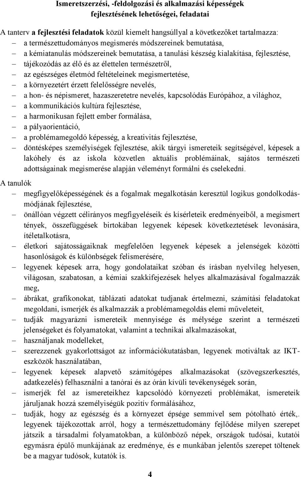egészséges életmód feltételeinek megismertetése, a környezetért érzett felelősségre nevelés, a hon- és népismeret, hazaszeretetre nevelés, kapcsolódás Európához, a világhoz, a kommunikációs kultúra