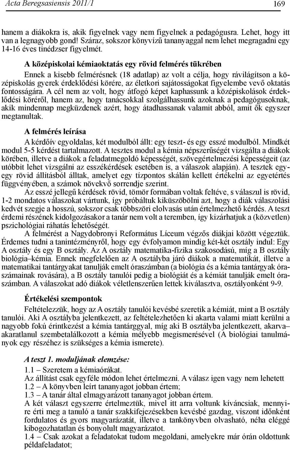 A középiskolai kémiaoktatás egy rövid felmérés tükrében Ennek a kisebb felmérésnek (18 adatlap) az volt a célja, hogy rávilágítson a középiskolás gyerek érdeklődési körére, az életkori sajátosságokat