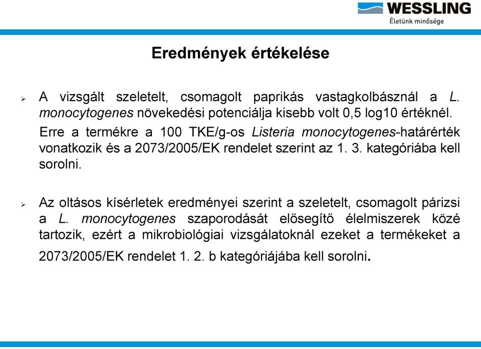 Erre a termékre a 100 TKE/g-os Listeria monocytogenes-határérték vonatkozik és a 2073/2005/EK rendelet szerint az 1. 3.
