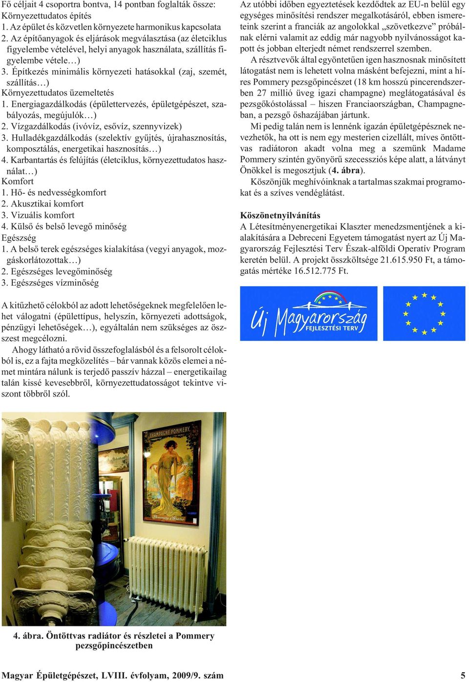 Építkezés minimális környezeti hatásokkal (zaj, szemét, szállítás ) Környezettudatos üzemeltetés 1. Energiagazdálkodás (épülettervezés, épületgépészet, szabályozás, megújulók ) 2.