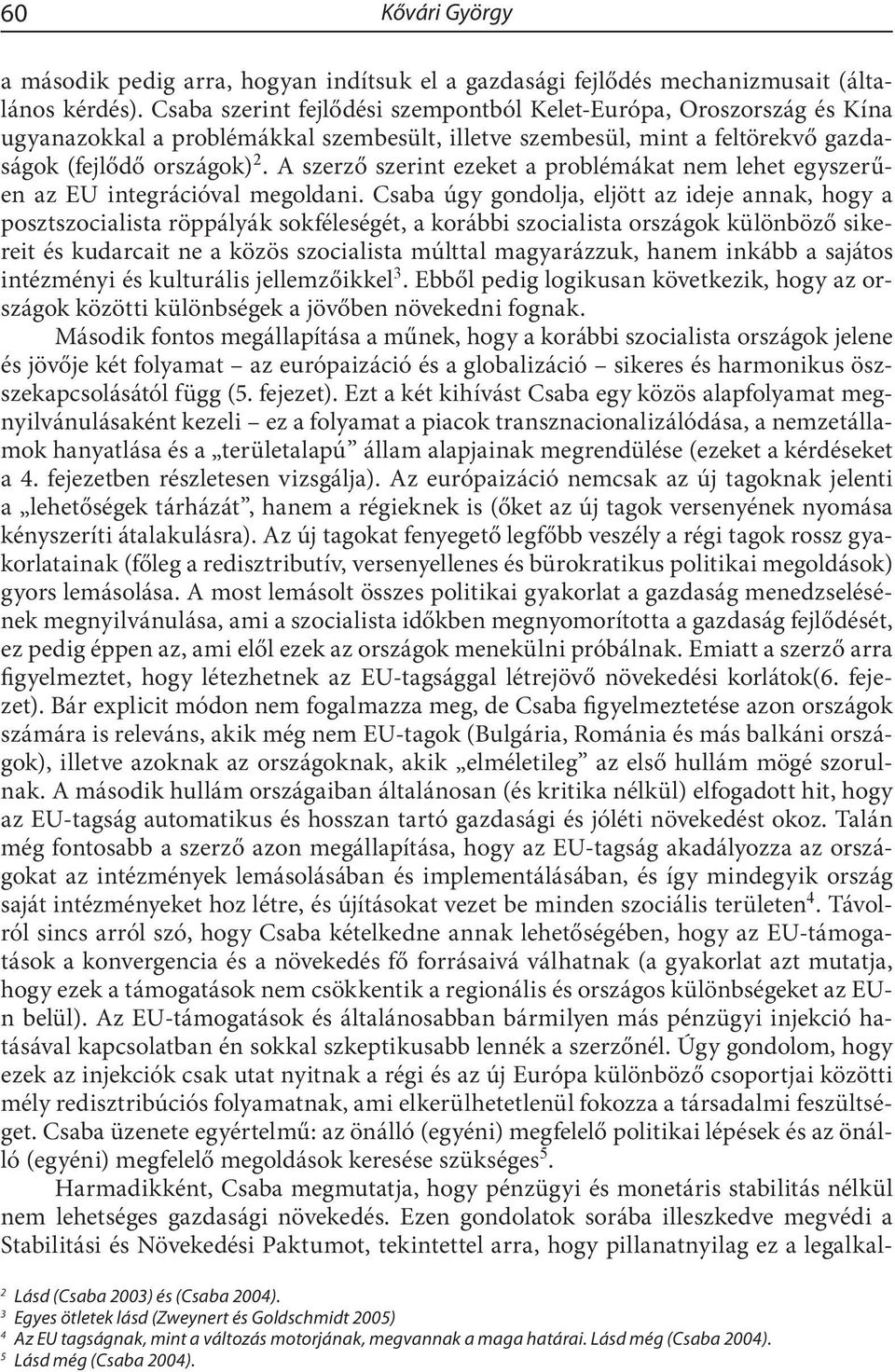 A szerző szerint ezeket a problémákat nem lehet egyszerűen az EU integrációval megoldani.