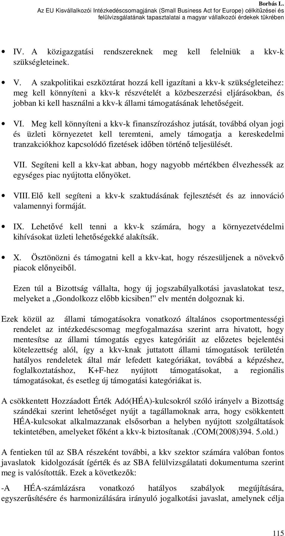 A szakpolitikai eszköztárat hozzá kell igazítani a kkv-k szükségleteihez: meg kell könnyíteni a kkv-k részvételét a közbeszerzési eljárásokban, és jobban ki kell használni a kkv-k állami