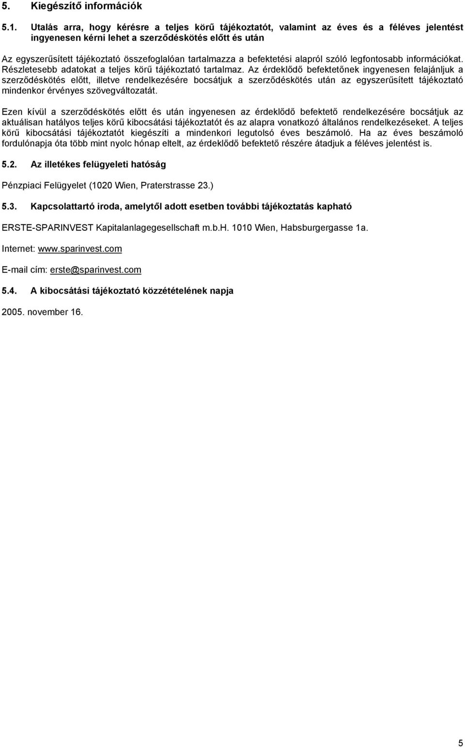 tartalmazza a befektetési alapról szóló legfontosabb információkat. Részletesebb adatokat a teljes körű tájékoztató tartalmaz.