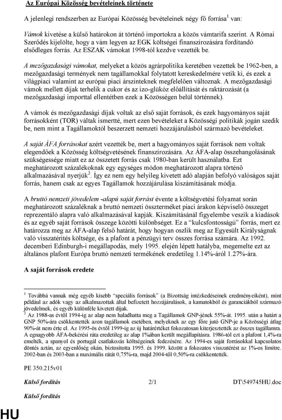 A mezőgazdasági vámokat, melyeket a közös agrárpolitika keretében vezettek be 1962-ben, a mezőgazdasági termények nem tagállamokkal folytatott kereskedelmére vetik ki, és ezek a világpiaci valamint