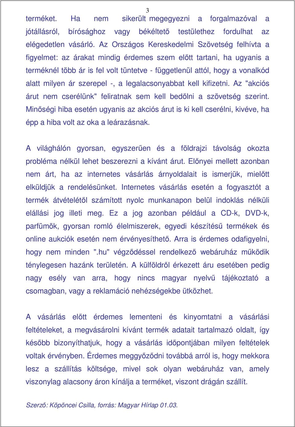 milyen ár szerepel -, a legalacsonyabbat kell kifizetni. Az "akciós árut nem cserélünk" feliratnak sem kell bedılni a szövetség szerint.