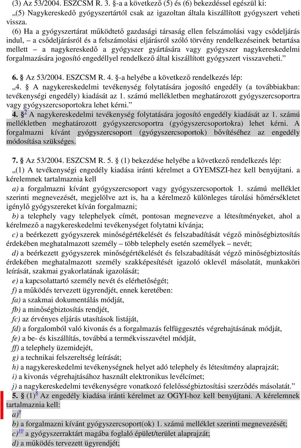 nagykereskedı a gyógyszer gyártására vagy gyógyszer nagykereskedelmi forgalmazására jogosító engedéllyel rendelkezı által kiszállított gyógyszert visszaveheti. 6. Az 53/2004. ESZCSM R. 4.