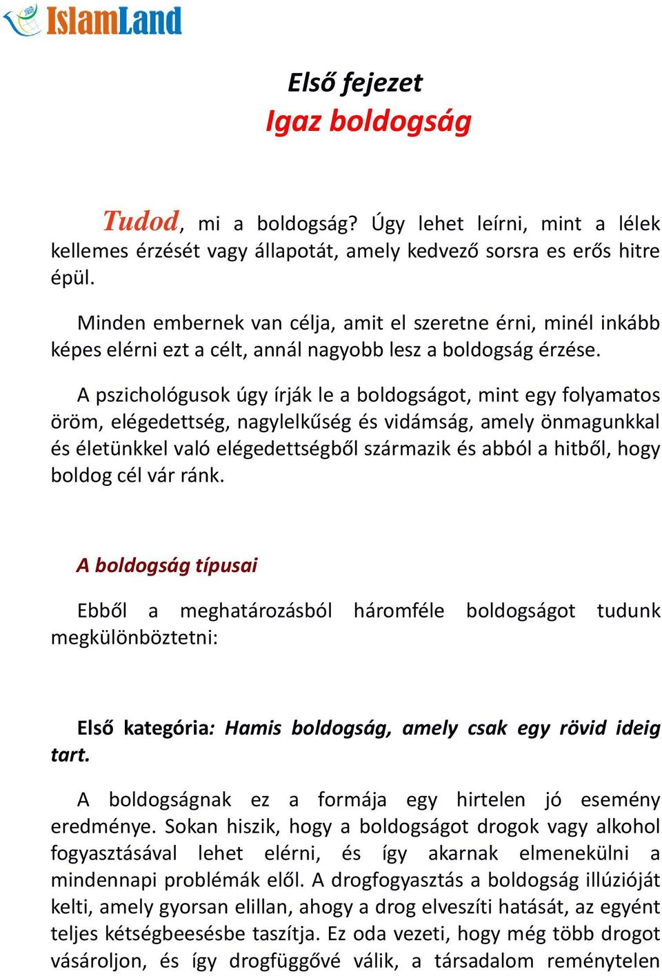 A pszichológusok úgy írják le a boldogságot, mint egy folyamatos öröm, elégedettség, nagylelkűség és vidámság, amely önmagunkkal és életünkkel való elégedettségből származik és abból a hitből, hogy