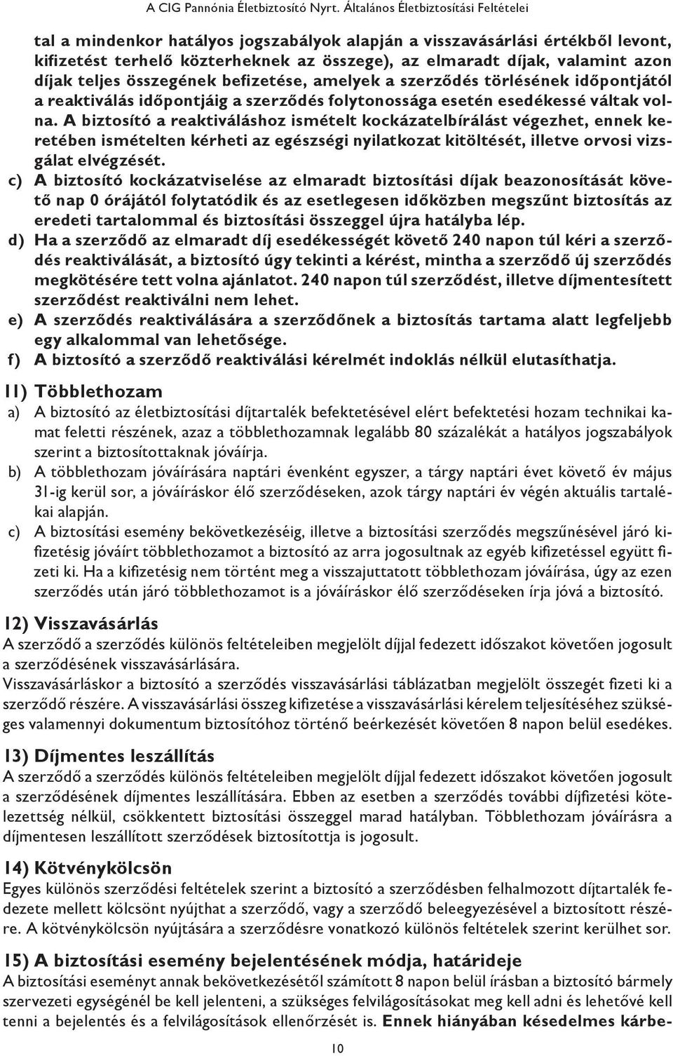 díjak teljes összegének befizetése, amelyek a szerződés törlésének időpontjától a reaktiválás időpontjáig a szerződés folytonossága esetén esedékessé váltak volna.
