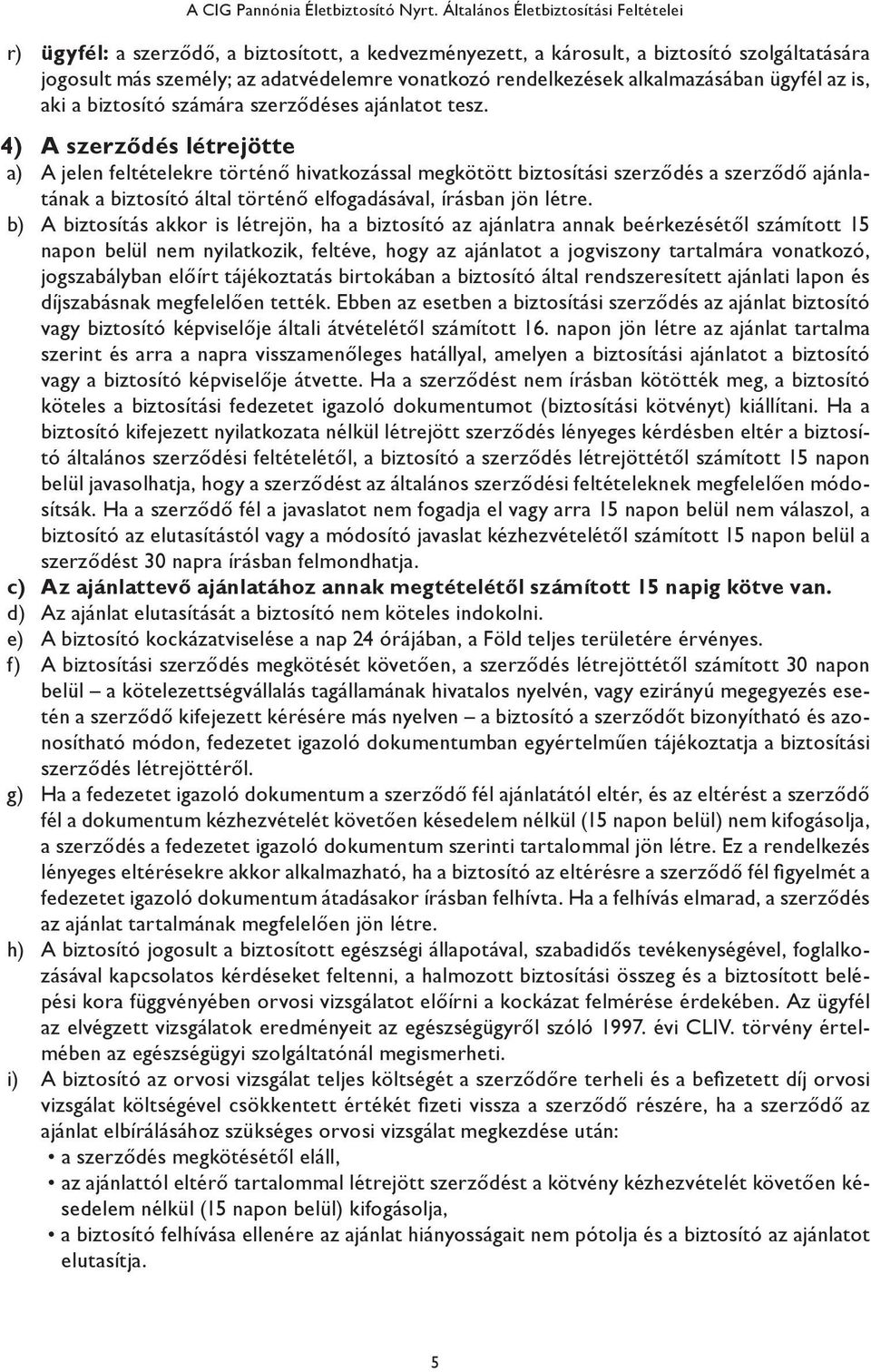 alkalmazásában ügyfél az is, aki a biztosító számára szerződéses ajánlatot tesz.