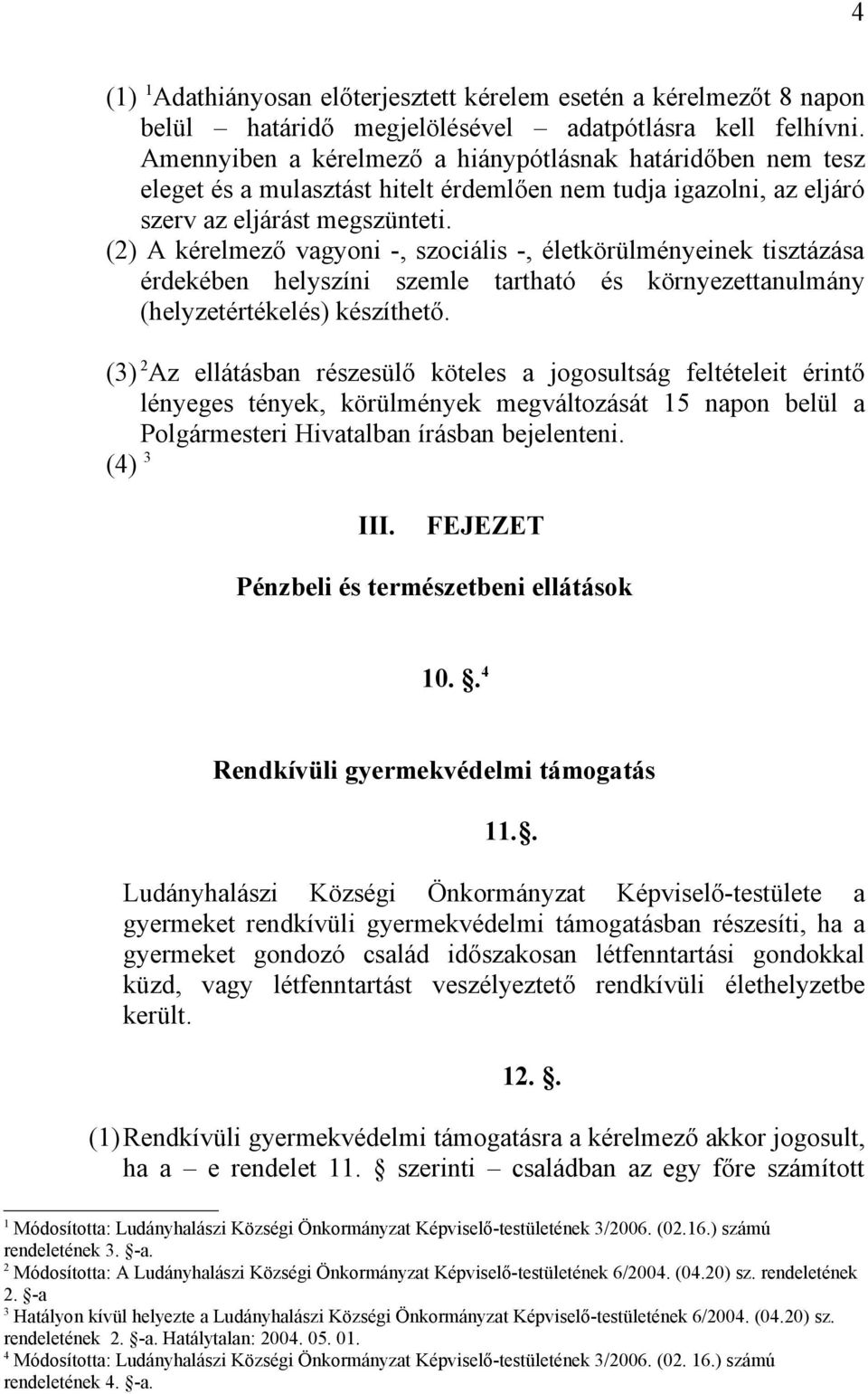 () A kérelmező vagyoni -, szociális -, életkörülményeinek tisztázása érdekében helyszíni szemle tartható és környezettanulmány (helyzetértékelés) készíthető.