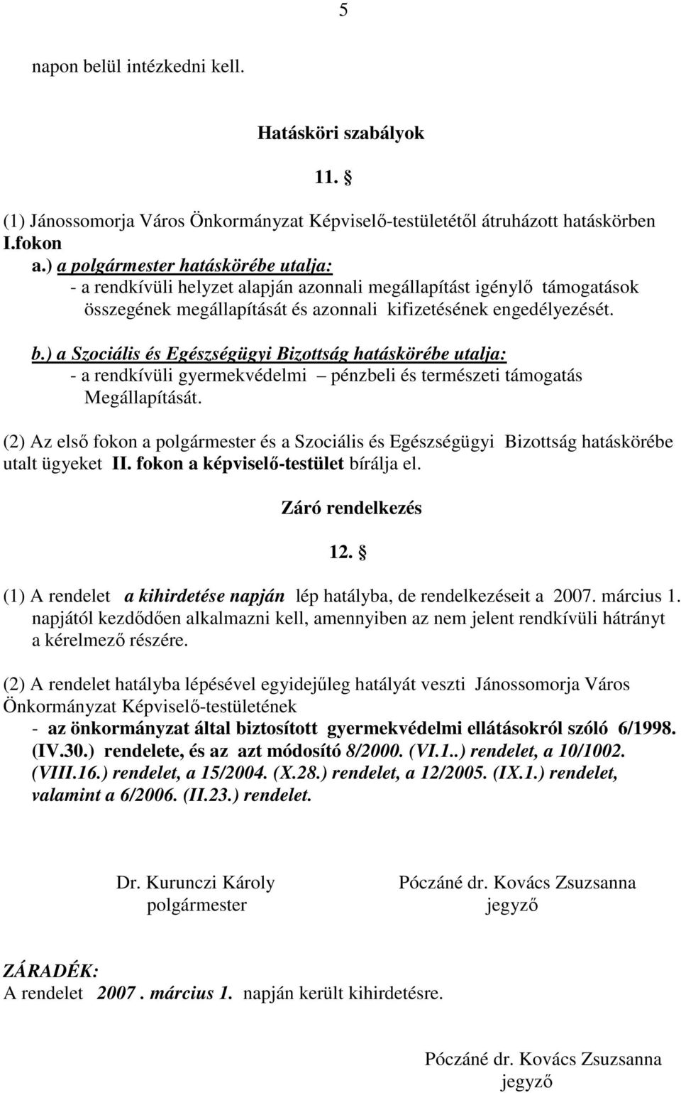 ) a Szociális és Egészségügyi Bizottság hatáskörébe utalja: - a rendkívüli gyermekvédelmi pénzbeli és természeti támogatás Megállapítását.