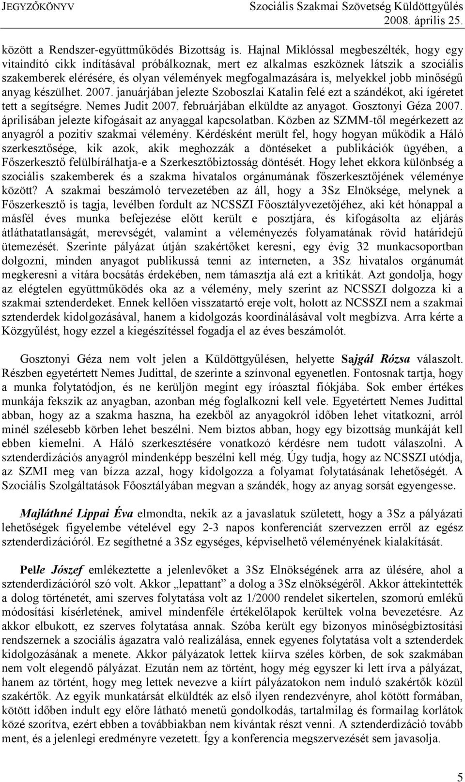 melyekkel jobb minőségű anyag készülhet. 2007. januárjában jelezte Szoboszlai Katalin felé ezt a szándékot, aki ígéretet tett a segítségre. Nemes Judit 2007. februárjában elküldte az anyagot.