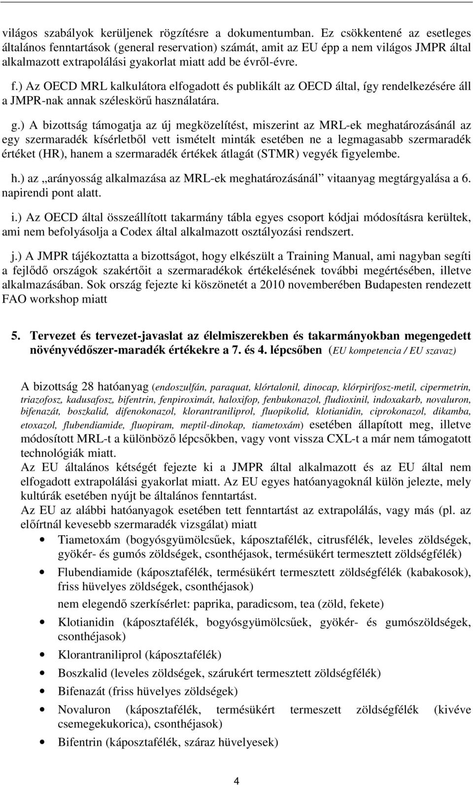 g.) A bizottság támogatja az új megközelítést, miszerint az MRL-ek meghatározásánál az egy szermaradék kísérletbıl vett ismételt minták esetében ne a legmagasabb szermaradék értéket (HR), hanem a