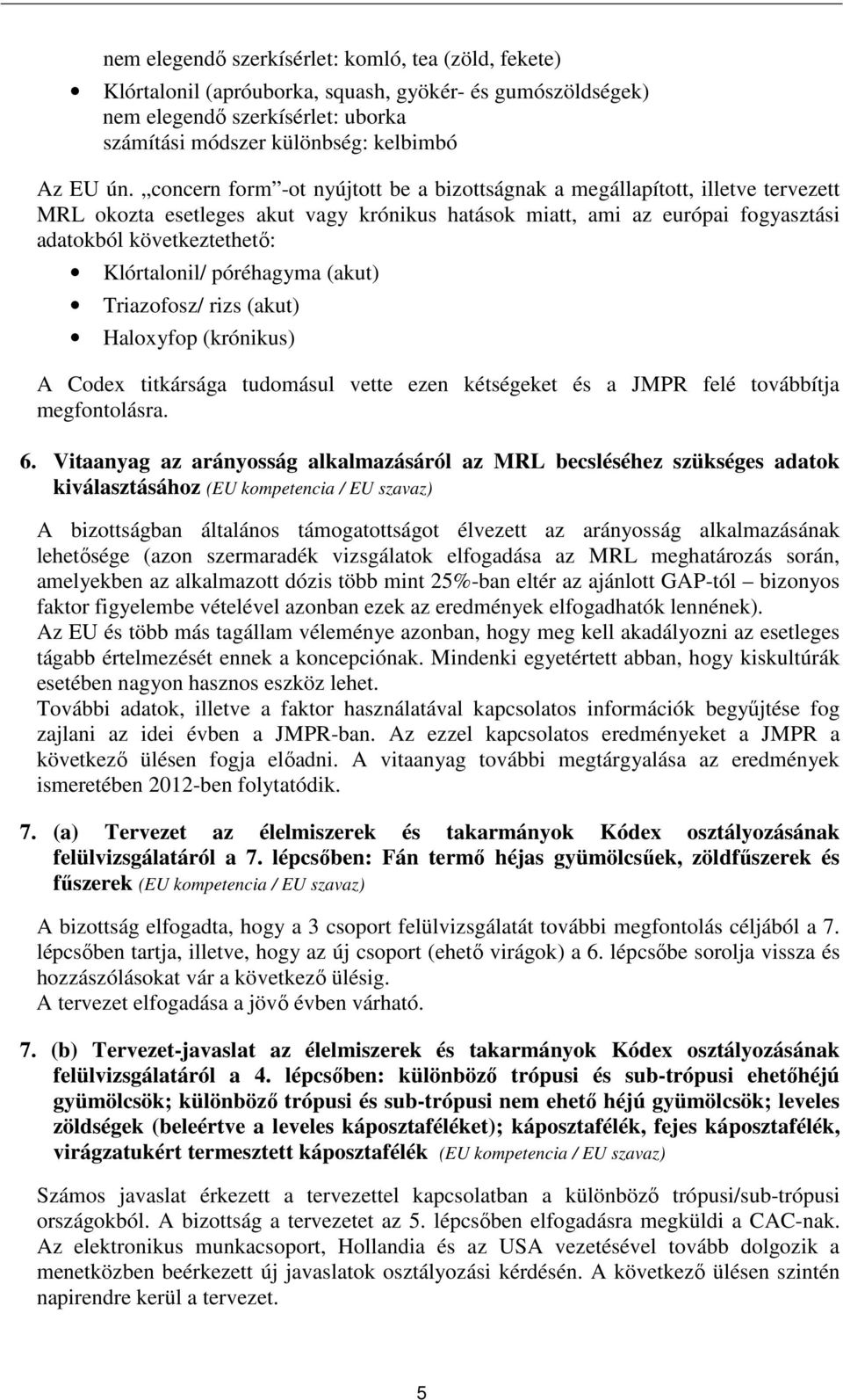 Klórtalonil/ póréhagyma (akut) Triazofosz/ rizs (akut) Haloxyfop (krónikus) A Codex titkársága tudomásul vette ezen kétségeket és a JMPR felé továbbítja megfontolásra. 6.