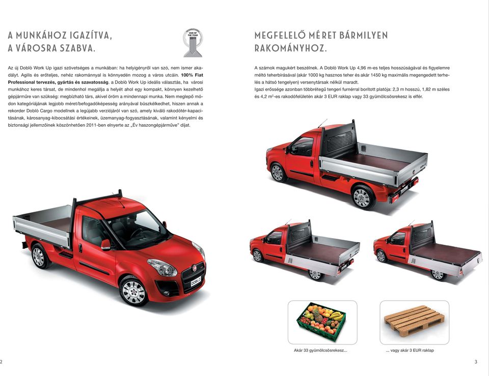 a Doblò Work Up ideális választás, ha városi munkához keres társat, de mindenhol megállja a helyét ahol egy kompakt, könnyen kezelhetô gépjármûre van szükség: megbízható társ, akivel öröm a