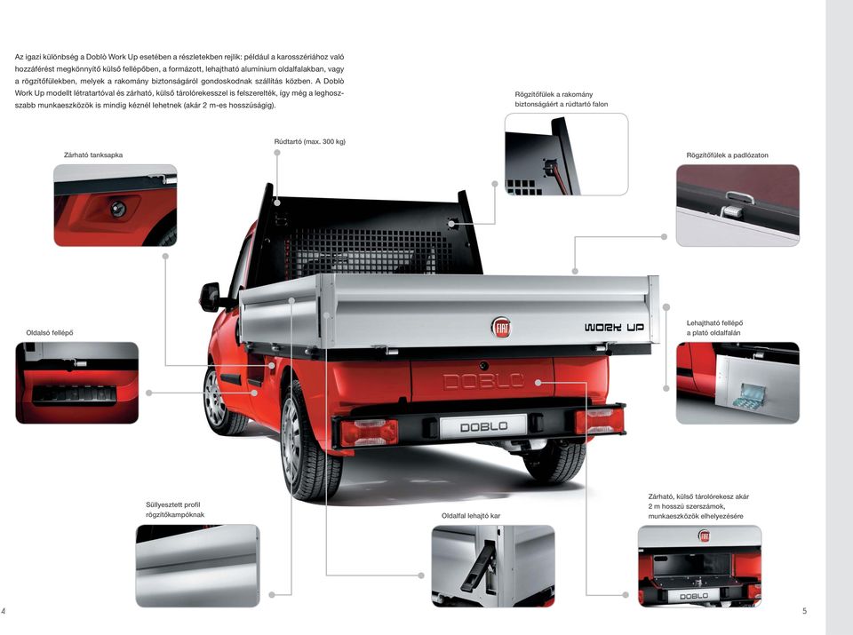 A Doblò Work Up modellt létratartóval és zárható, külsô tárolórekesszel is felszerelték, így még a leghoszszabb munkaeszközök is mindig kéznél lehetnek (akár 2 m-es hosszúságig).