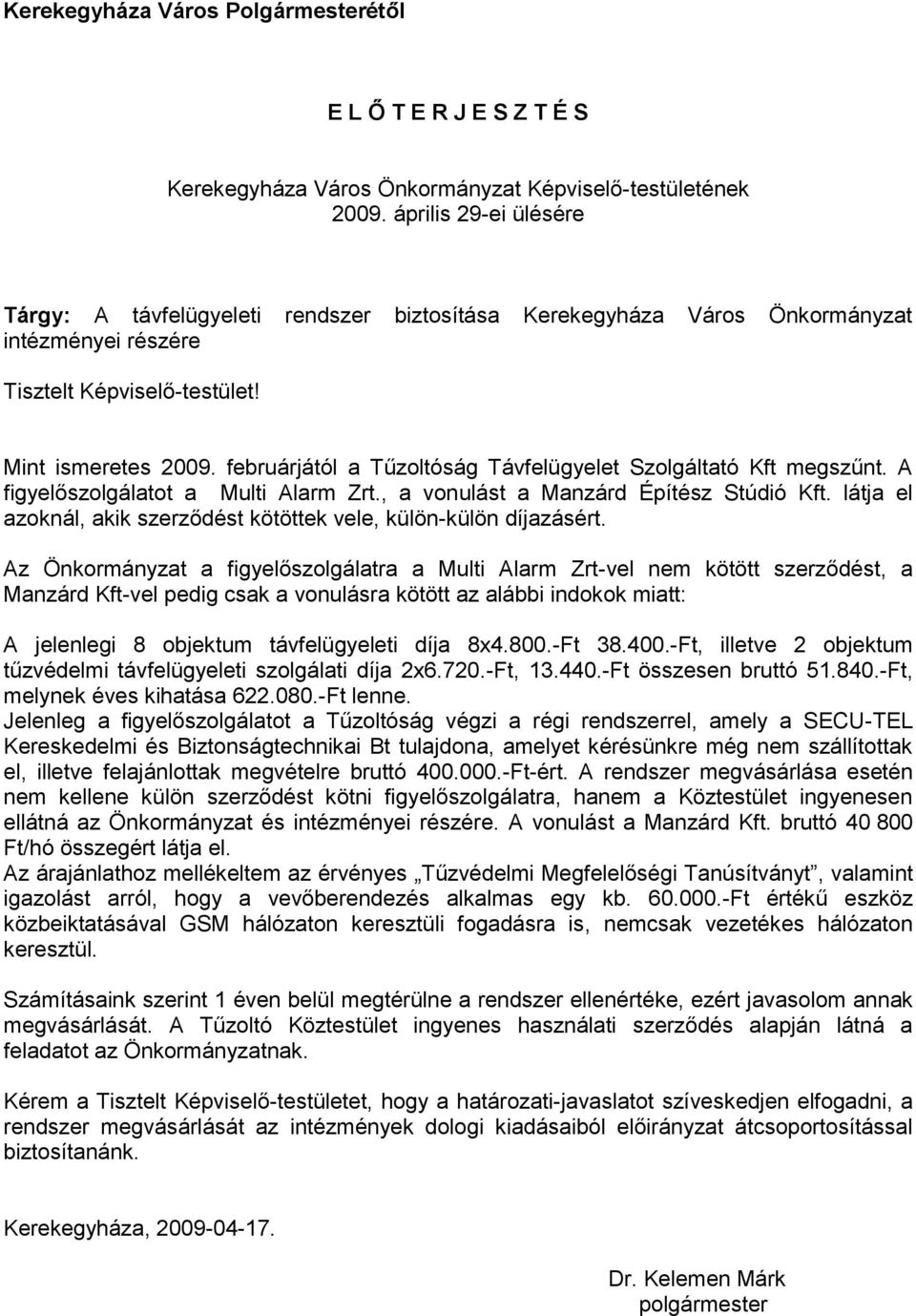 februárjától a Tűzoltóság Távfelügyelet Szolgáltató Kft megszűnt. A figyelőszolgálatot a Multi Alarm Zrt., a vonulást a Manzárd Építész Stúdió Kft.