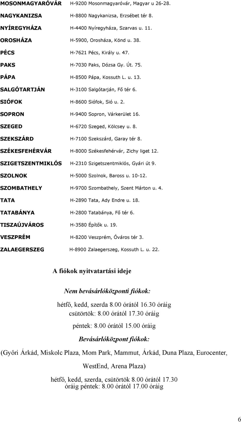 SOPRON H-9400 Sopron, Várkerület 16. SZEGED H-6720 Szeged, Kölcsey u. 8. SZEKSZÁRD H-7100 Szekszárd, Garay tér 8. SZÉKESFEHÉRVÁR H-8000 Székesfehérvár, Zichy liget 12.