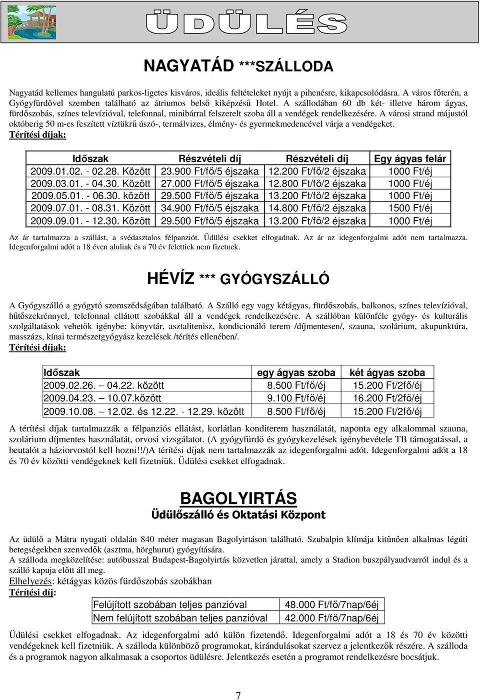 A szállodában 60 db két- illetve három ágyas, fürdıszobás, színes televízióval, telefonnal, minibárral felszerelt szoba áll a vendégek rendelkezésére.