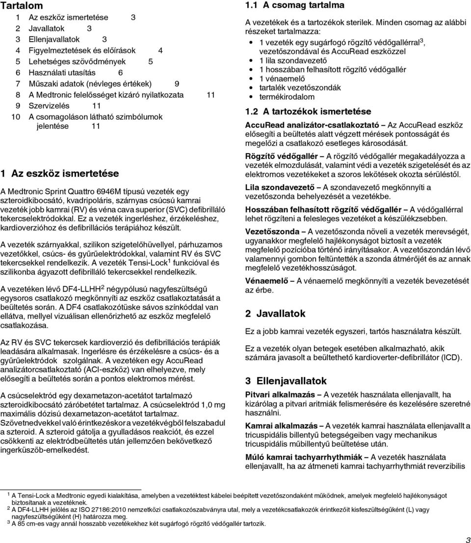 szteroidkibocsátó, kvadripoláris, szárnyas csúcsú kamrai vezeték jobb kamrai (RV) és véna cava superior (SVC) defibrilláló tekercselektródokkal.