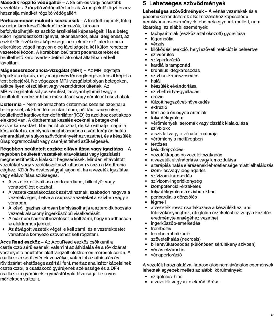 Ha a beteg külön ingerlőeszközt igényel, akár állandót, akár ideiglenest, az eszközök érzékelési képességeiben jelentkező interferencia elkerülése végett hagyjon elég távolságot a két külön rendszer