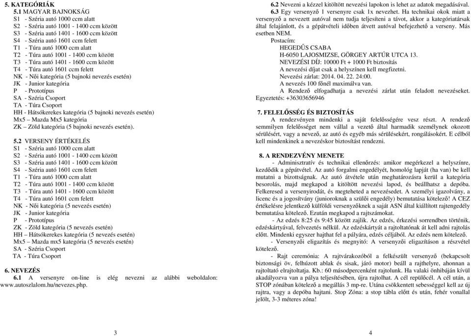 autó 1001-1400 ccm között T3 - Túra autó 1401-1600 ccm között T4 - Túra autó 1601 ccm felett NK - Női kategória (5 bajnoki nevezés esetén) JK - Junior kategória P - Prototípus SA - Széria Csoport TA