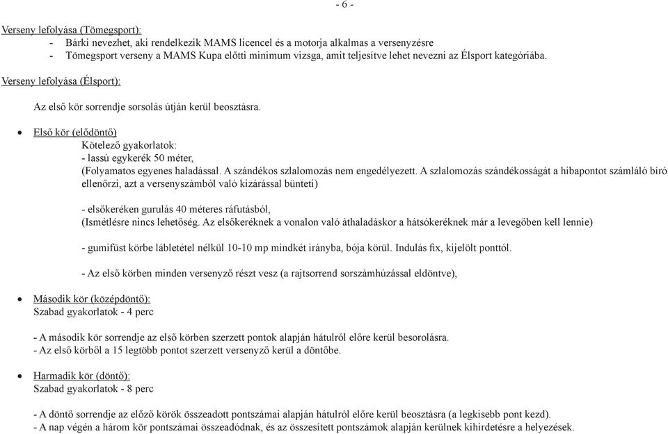 - 6 - Első kör (elődöntő) Kötelező gyakorlatok: - lassú egykerék 50 méter, (Folyamatos egyenes haladással. A szándékos szlalomozás nem engedélyezett.