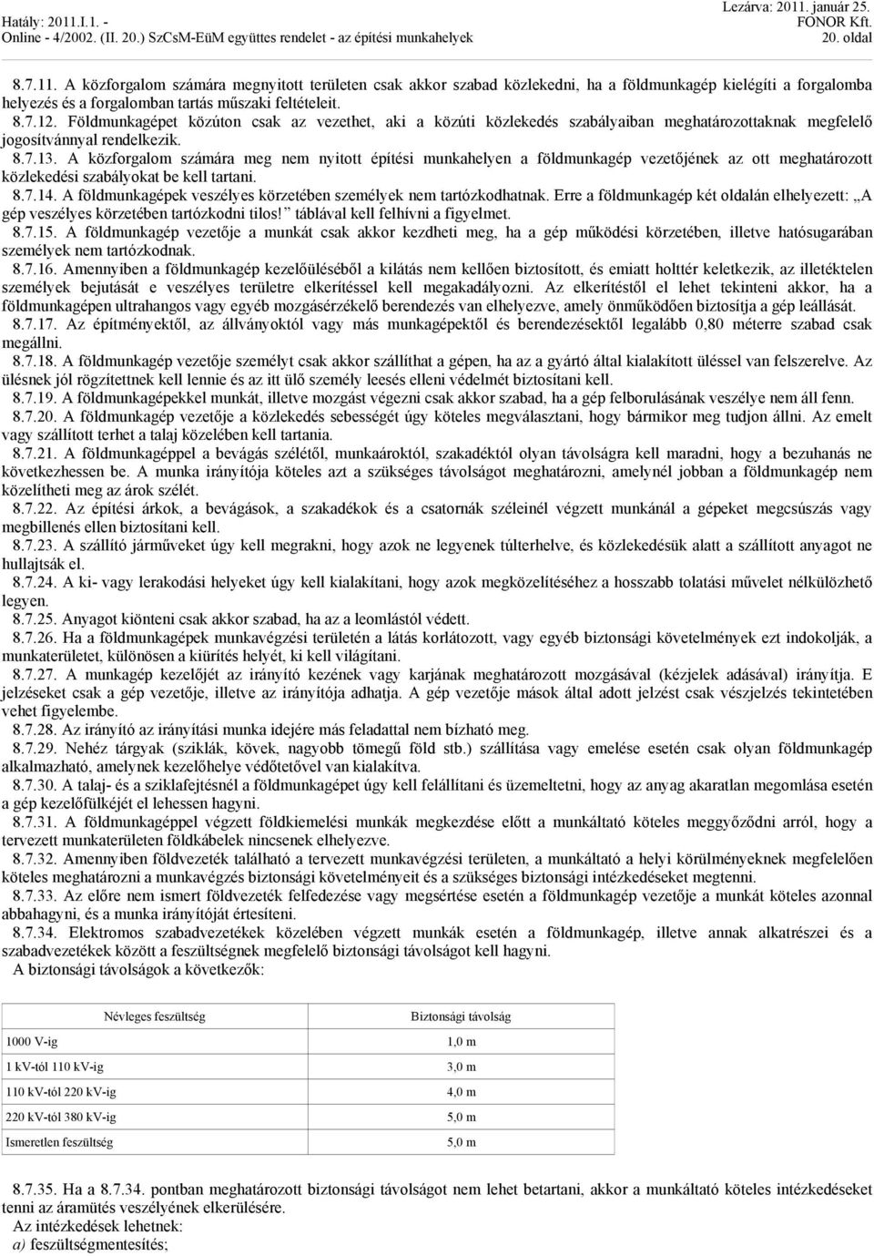 A közforgalom számára meg nem nyitott építési munkahelyen a földmunkagép vezetőjének az ott meghatározott közlekedési szabályokat be kell tartani. 8.7.14.