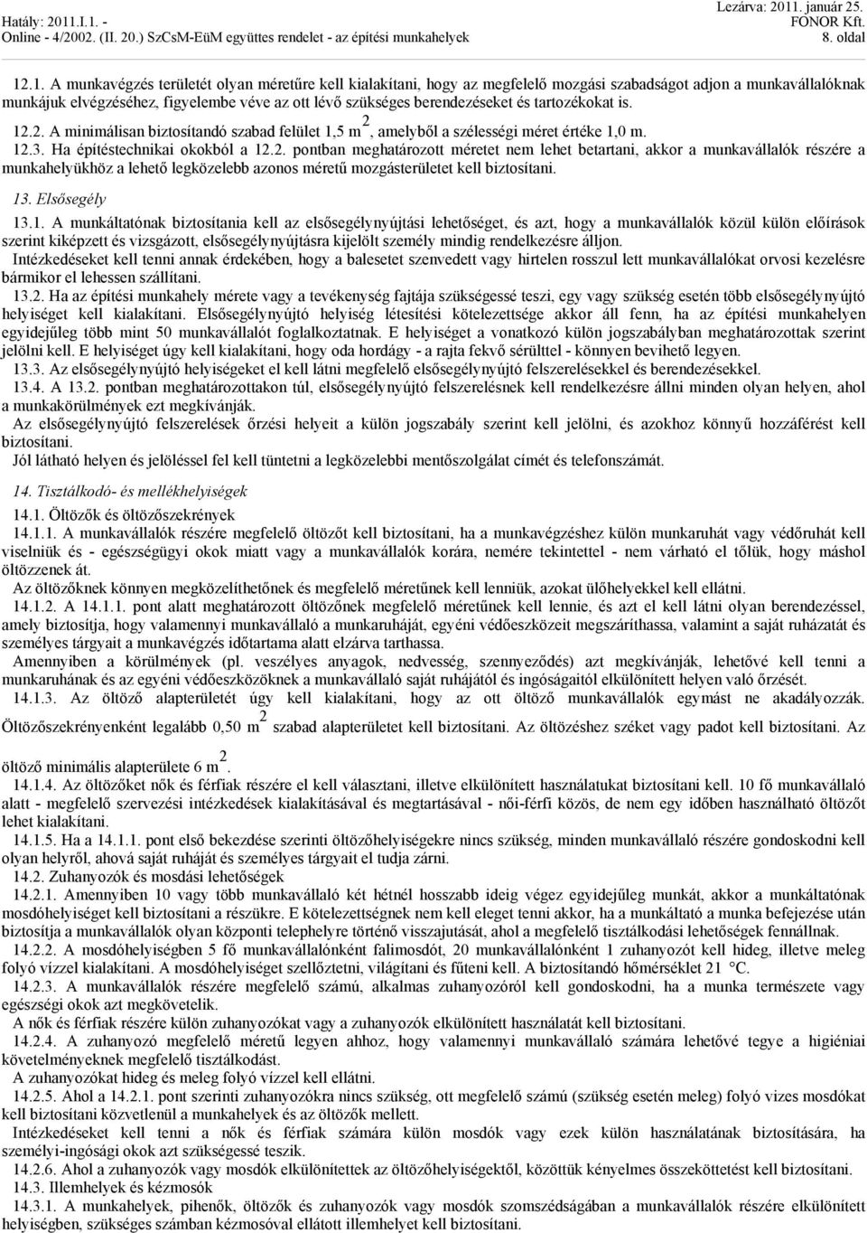 és tartozékokat is. 12.2. A minimálisan biztosítandó szabad felület 1,5 m 2, amelyből a szélességi méret értéke 1,0 m. 12.3. Ha építéstechnikai okokból a 12.2. pontban meghatározott méretet nem lehet betartani, akkor a munkavállalók részére a munkahelyükhöz a lehető legközelebb azonos méretű mozgásterületet kell biztosítani.