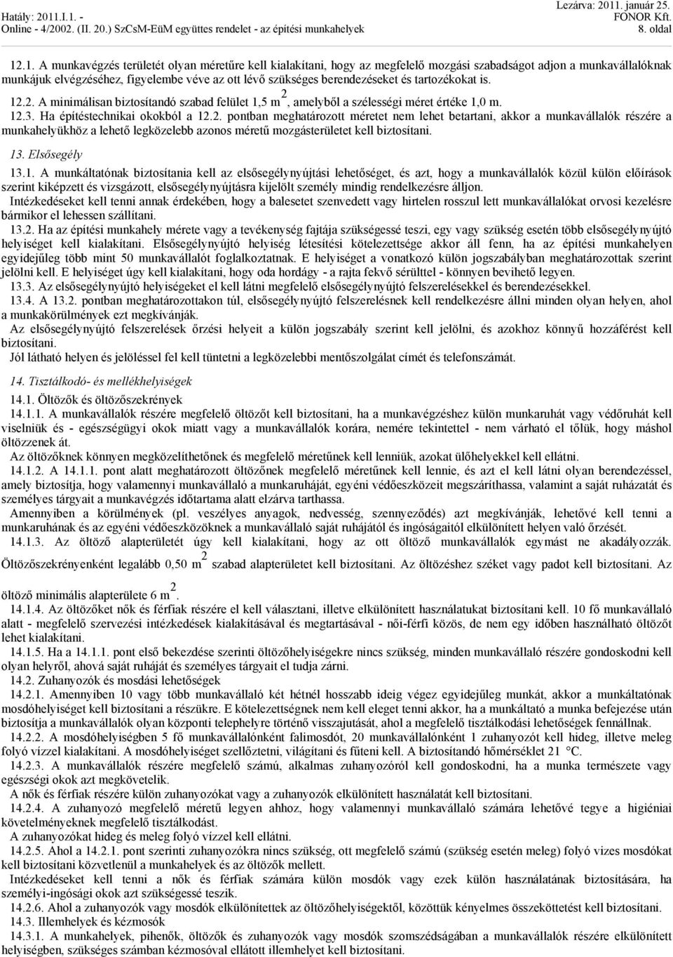 és tartozékokat is. 12.2. A minimálisan biztosítandó szabad felület 1,5 m 2, amelyből a szélességi méret értéke 1,0 m. 12.3. Ha építéstechnikai okokból a 12.2. pontban meghatározott méretet nem lehet betartani, akkor a munkavállalók részére a munkahelyükhöz a lehető legközelebb azonos méretű mozgásterületet kell biztosítani.