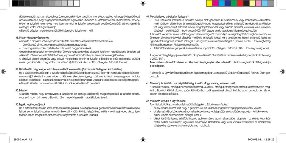 Amenynyiben a Biztosított nem nevez meg ilyen személyt, a Biztosító gondoskodik gépjármûvezetõrõl, akinek napidíj és esetleges szállás költségeit átvállalja.